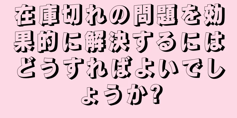 在庫切れの問題を効果的に解決するにはどうすればよいでしょうか?