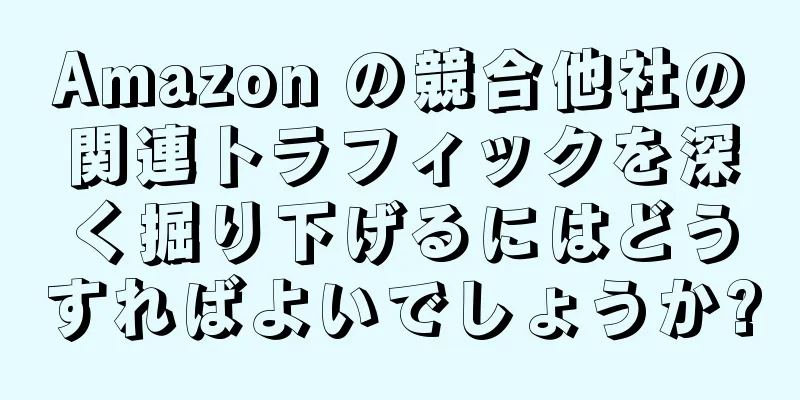 Amazon の競合他社の関連トラフィックを深く掘り下げるにはどうすればよいでしょうか?
