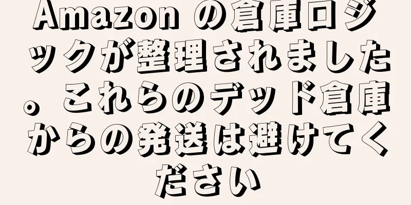 Amazon の倉庫ロジックが整理されました。これらのデッド倉庫からの発送は避けてください