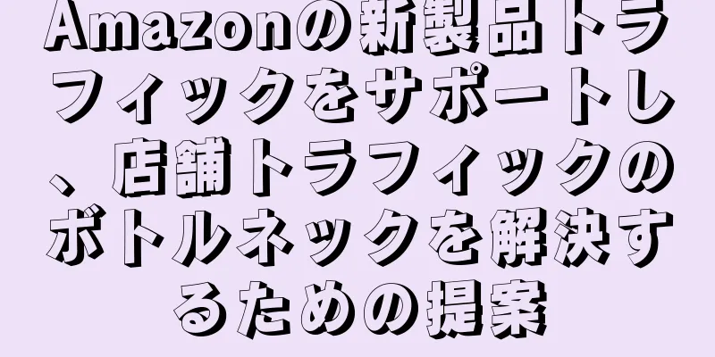 Amazonの新製品トラフィックをサポートし、店舗トラフィックのボトルネックを解決するための提案