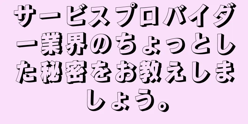 サービスプロバイダー業界のちょっとした秘密をお教えしましょう。