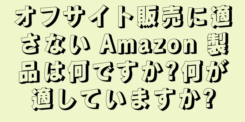オフサイト販売に適さない Amazon 製品は何ですか?何が適していますか?