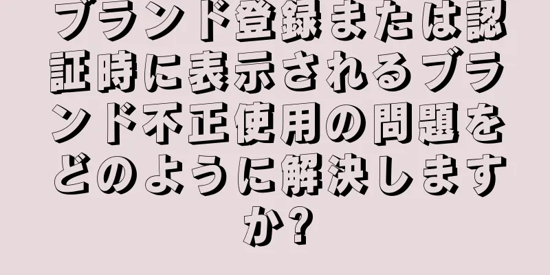 ブランド登録または認証時に表示されるブランド不正使用の問題をどのように解決しますか?