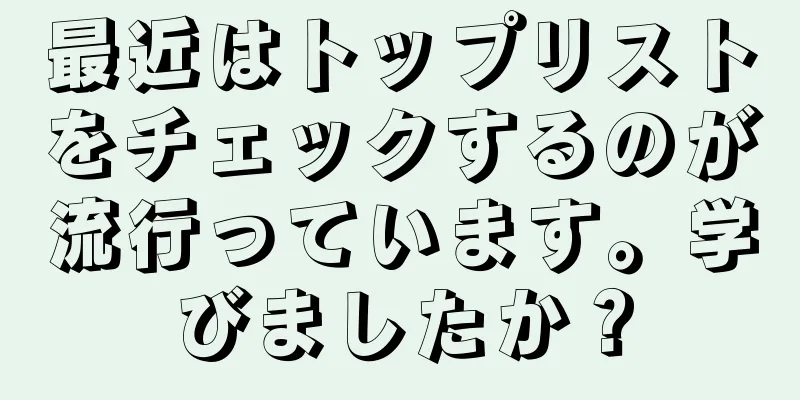 最近はトップリストをチェックするのが流行っています。学びましたか？