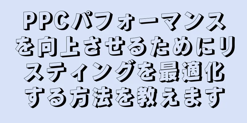 PPCパフォーマンスを向上させるためにリスティングを最適化する方法を教えます