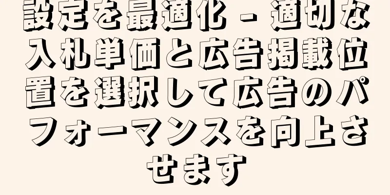 設定を最適化 - 適切な入札単価と広告掲載位置を選択して広告のパフォーマンスを向上させます