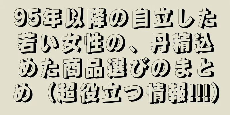 95年以降の自立した若い女性の、丹精込めた商品選びのまとめ（超役立つ情報!!!）