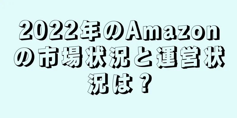 2022年のAmazonの市場状況と運営状況は？