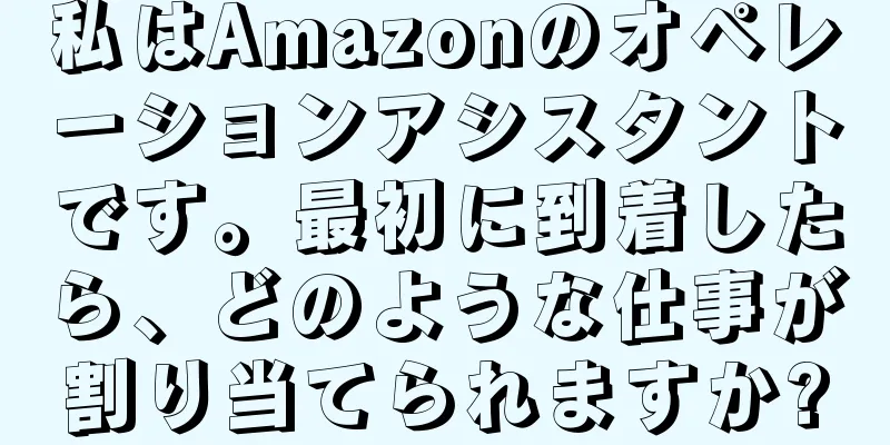 私はAmazonのオペレーションアシスタントです。最初に到着したら、どのような仕事が割り当てられますか?