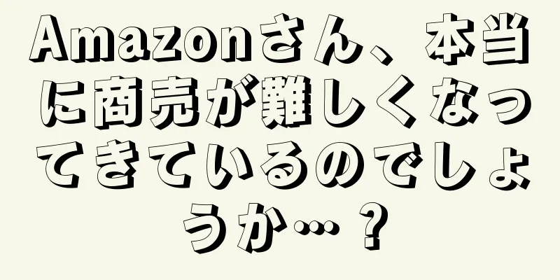 Amazonさん、本当に商売が難しくなってきているのでしょうか…？