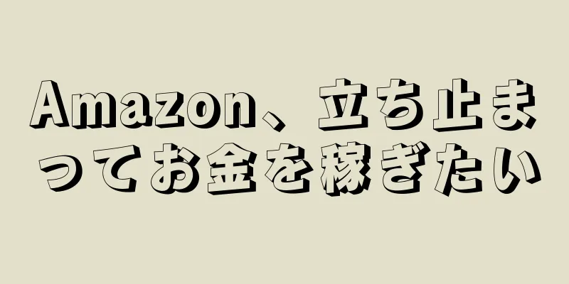 Amazon、立ち止まってお金を稼ぎたい