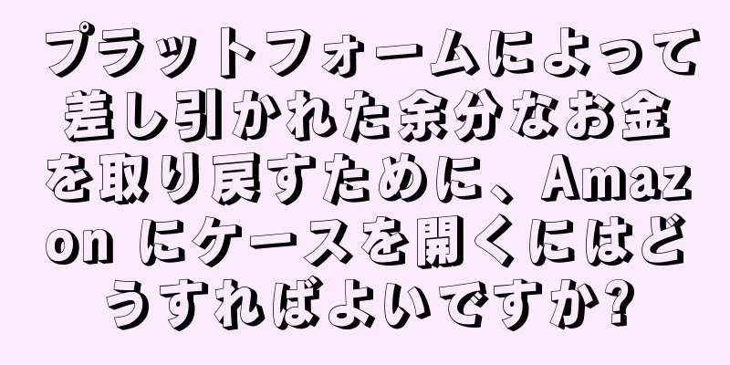 プラットフォームによって差し引かれた余分なお金を取り戻すために、Amazon にケースを開くにはどうすればよいですか?