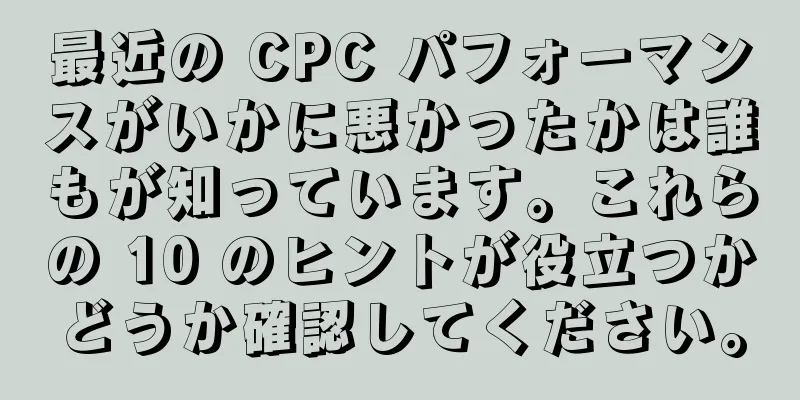 最近の CPC パフォーマンスがいかに悪かったかは誰もが知っています。これらの 10 のヒントが役立つかどうか確認してください。