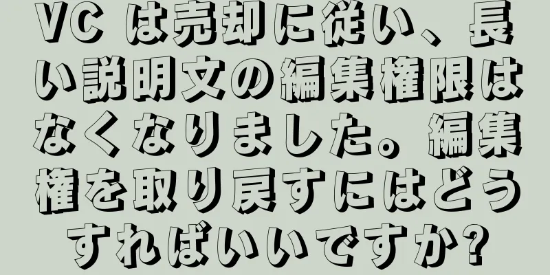 VC は売却に従い、長い説明文の編集権限はなくなりました。編集権を取り戻すにはどうすればいいですか?