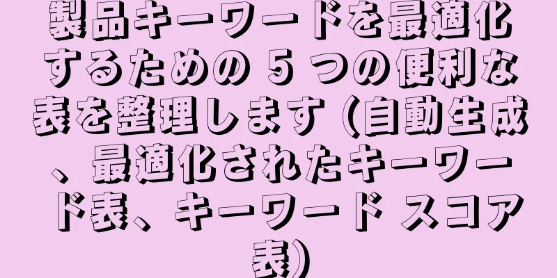 製品キーワードを最適化するための 5 つの便利な表を整理します (自動生成、最適化されたキーワード表、キーワード スコア表)