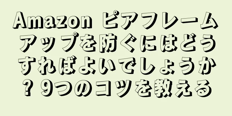 Amazon ピアフレームアップを防ぐにはどうすればよいでしょうか? 9つのコツを教える