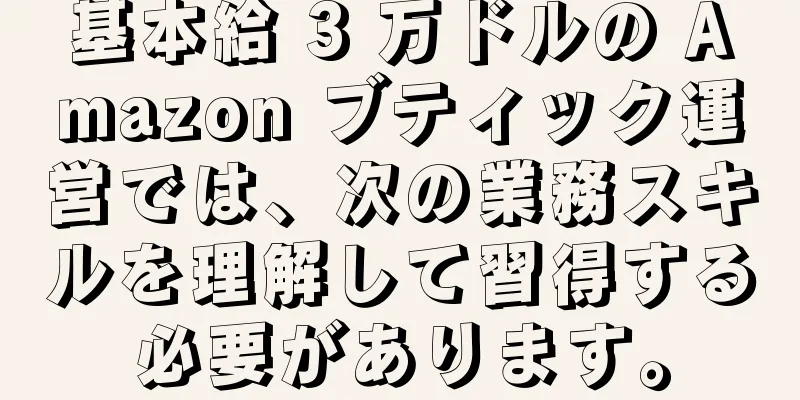 基本給 3 万ドルの Amazon ブティック運営では、次の業務スキルを理解して習得する必要があります。