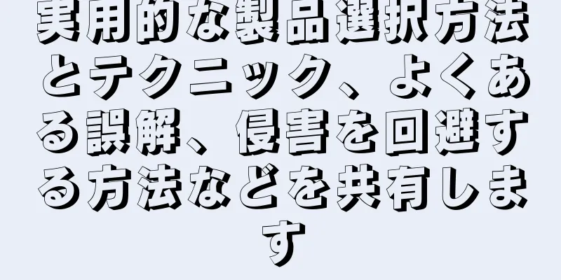 実用的な製品選択方法とテクニック、よくある誤解、侵害を回避する方法などを共有します