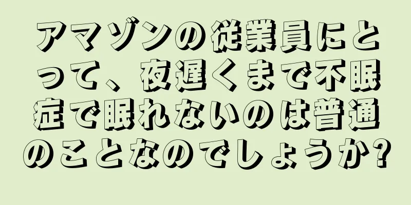 アマゾンの従業員にとって、夜遅くまで不眠症で眠れないのは普通のことなのでしょうか?