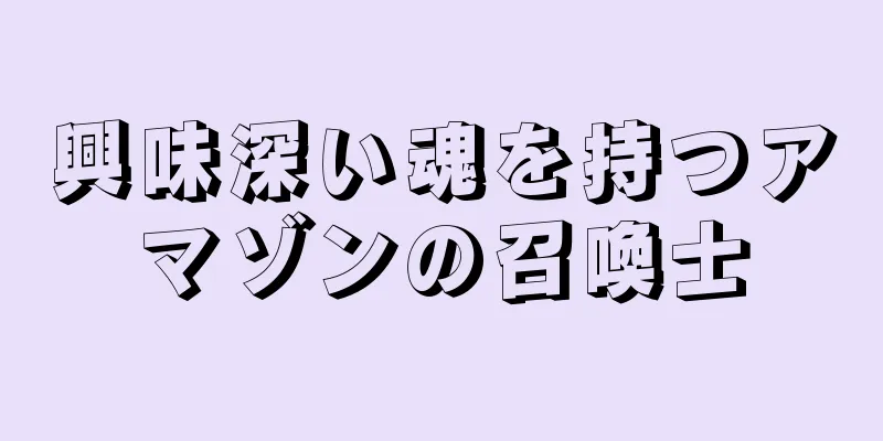 興味深い魂を持つアマゾンの召喚士