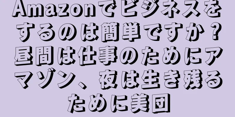 Amazonでビジネスをするのは簡単ですか？昼間は仕事のためにアマゾン、夜は生き残るために美団