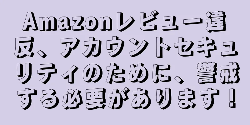 Amazonレビュー違反、アカウントセキュリティのために、警戒する必要があります！