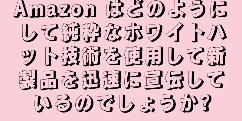 Amazon はどのようにして純粋なホワイトハット技術を使用して新製品を迅速に宣伝しているのでしょうか?