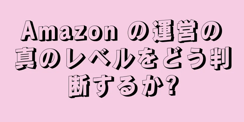 Amazon の運営の真のレベルをどう判断するか?
