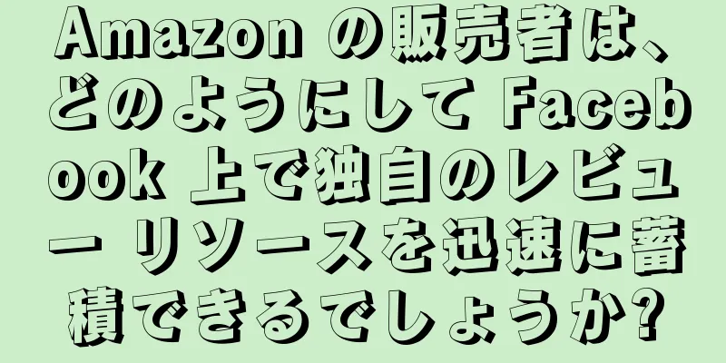 Amazon の販売者は、どのようにして Facebook 上で独自のレビュー リソースを迅速に蓄積できるでしょうか?