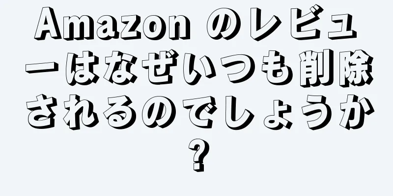 Amazon のレビューはなぜいつも削除されるのでしょうか?