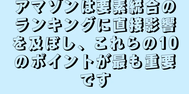 アマゾンは要素統合のランキングに直接影響を及ぼし、これらの10のポイントが最も重要です