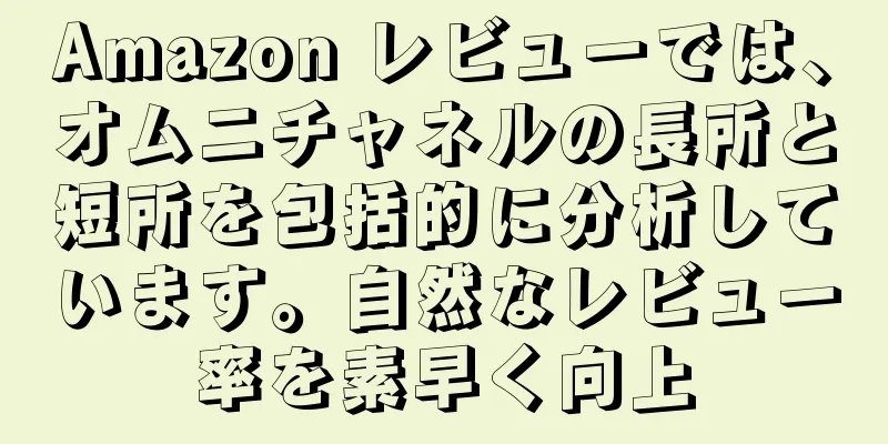 Amazon レビューでは、オムニチャネルの長所と短所を包括的に分析しています。自然なレビュー率を素早く向上