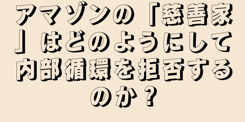 アマゾンの「慈善家」はどのようにして内部循環を拒否するのか？
