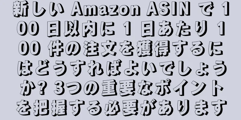 新しい Amazon ASIN で 100 日以内に 1 日あたり 100 件の注文を獲得するにはどうすればよいでしょうか? 3つの重要なポイントを把握する必要があります