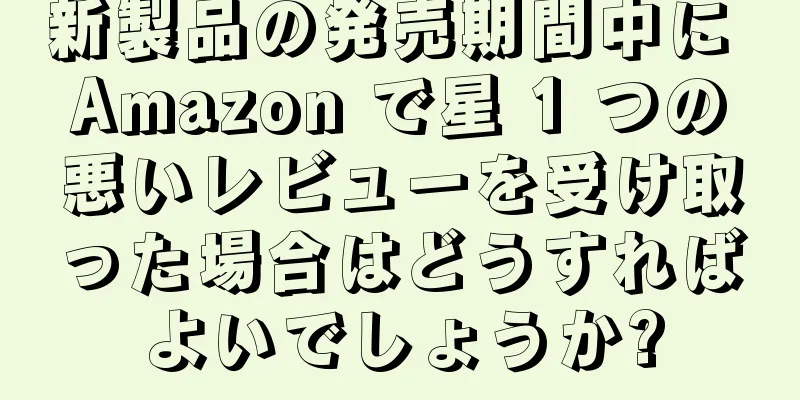 新製品の発売期間中に Amazon で星 1 つの悪いレビューを受け取った場合はどうすればよいでしょうか?