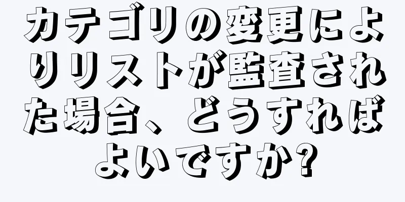 カテゴリの変更によりリストが監査された場合、どうすればよいですか?