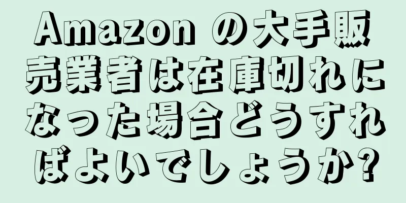 Amazon の大手販売業者は在庫切れになった場合どうすればよいでしょうか?