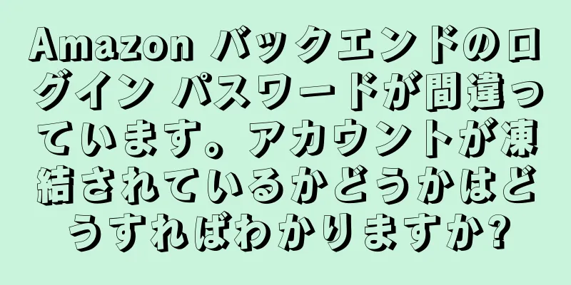 Amazon バックエンドのログイン パスワードが間違っています。アカウントが凍結されているかどうかはどうすればわかりますか?