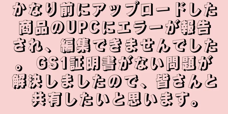 かなり前にアップロードした商品のUPCにエラーが報告され、編集できませんでした。 GS1証明書がない問題が解決しましたので、皆さんと共有したいと思います。
