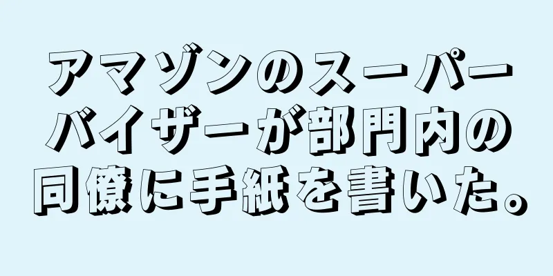 アマゾンのスーパーバイザーが部門内の同僚に手紙を書いた。