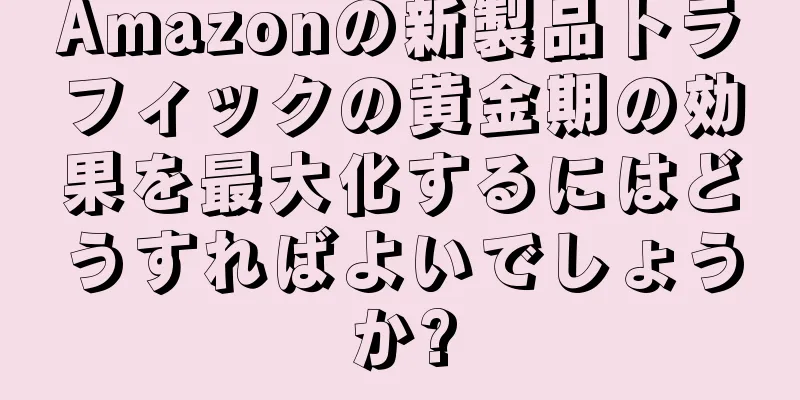 Amazonの新製品トラフィックの黄金期の効果を最大化するにはどうすればよいでしょうか?