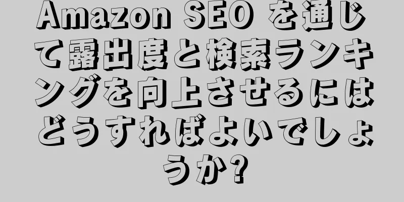 Amazon SEO を通じて露出度と検索ランキングを向上させるにはどうすればよいでしょうか?