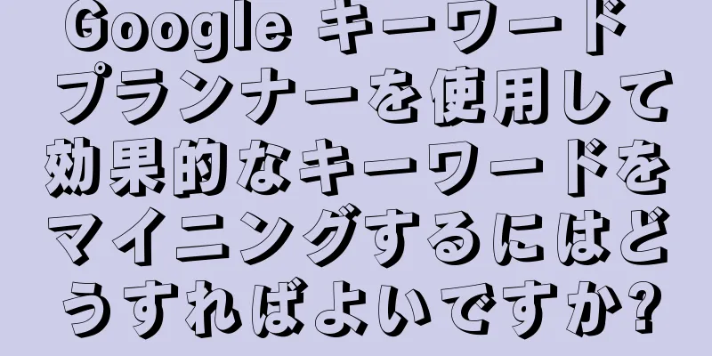 Google キーワード プランナーを使用して効果的なキーワードをマイニングするにはどうすればよいですか?