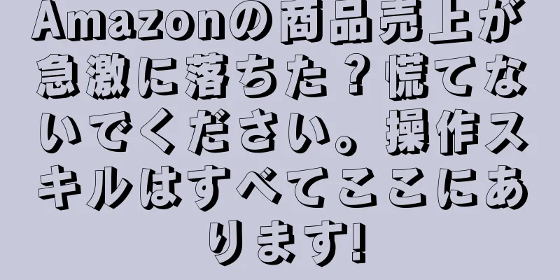 Amazonの商品売上が急激に落ちた？慌てないでください。操作スキルはすべてここにあります!