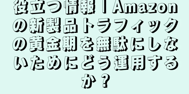 役立つ情報 | Amazonの新製品トラフィックの黄金期を無駄にしないためにどう運用するか？