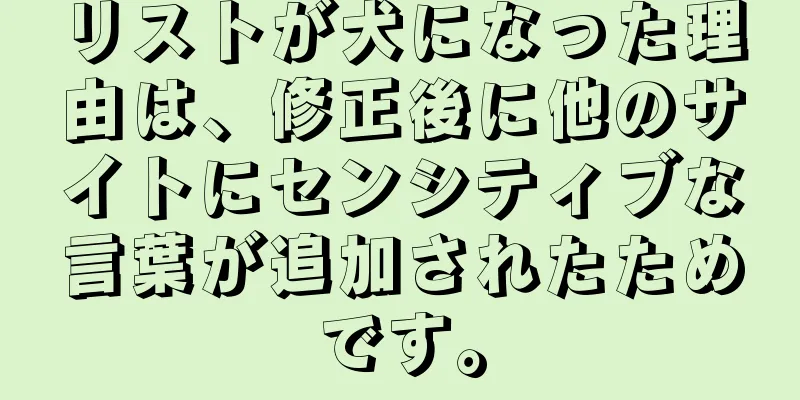 リストが犬になった理由は、修正後に他のサイトにセンシティブな言葉が追加されたためです。