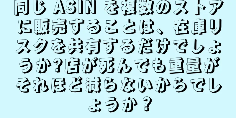 同じ ASIN を複数のストアに販売することは、在庫リスクを共有するだけでしょうか?店が死んでも重量がそれほど減らないからでしょうか？
