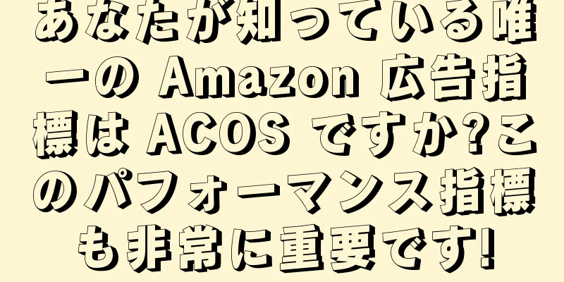 あなたが知っている唯一の Amazon 広告指標は ACOS ですか?このパフォーマンス指標も非常に重要です!