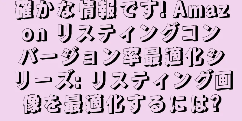 確かな情報です! Amazon リスティングコンバージョン率最適化シリーズ: リスティング画像を最適化するには?