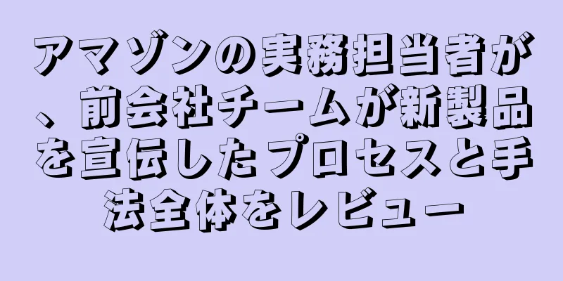 アマゾンの実務担当者が、前会社チームが新製品を宣伝したプロセスと手法全体をレビュー
